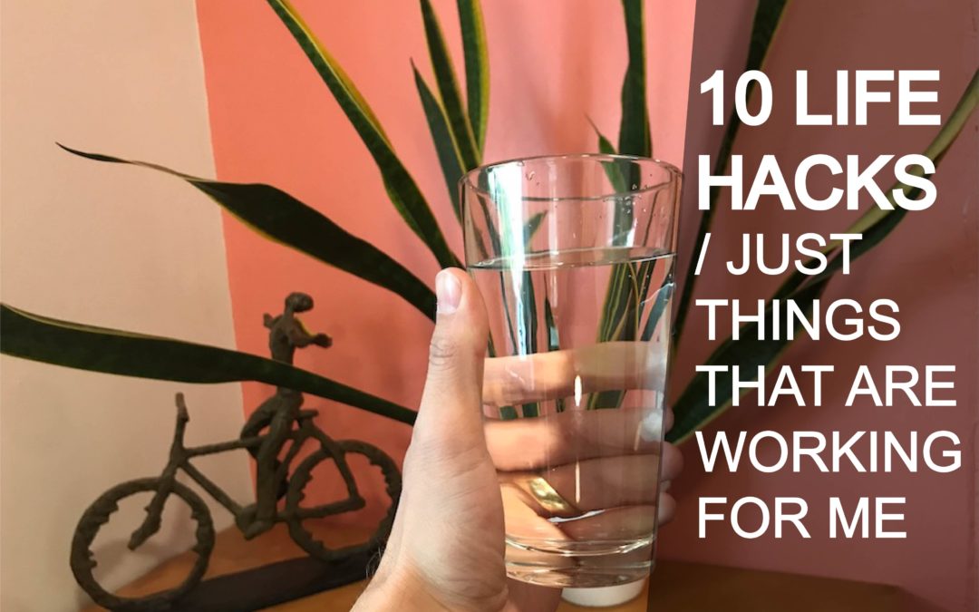 10 Life Hacks / Just Things That Are Working for Me